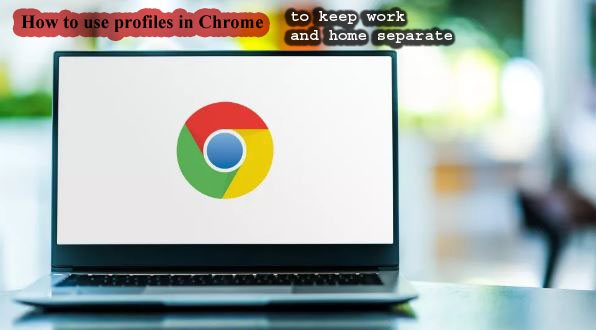How to use profiles in Chrome to keep work and home separate