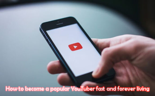 How to become a popular YouTuber fast and forever living